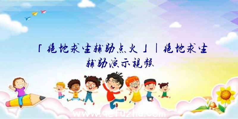 「绝地求生辅助点火」|绝地求生辅助演示视频